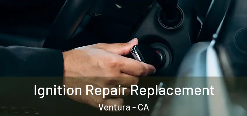 Ignition Repair Replacement Ventura - CA